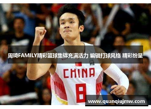 周琦FAMILY精彩篮球集锦充满活力 编辑打球风格 精彩纷呈