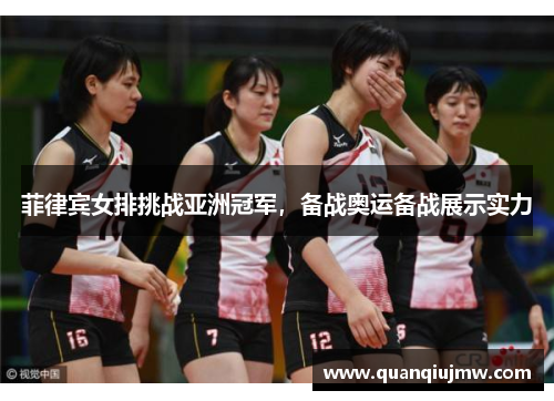 菲律宾女排挑战亚洲冠军，备战奥运备战展示实力