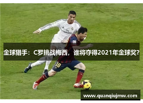 金球猎手：C罗挑战梅西，谁将夺得2021年金球奖？